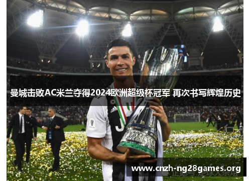 曼城击败AC米兰夺得2024欧洲超级杯冠军 再次书写辉煌历史