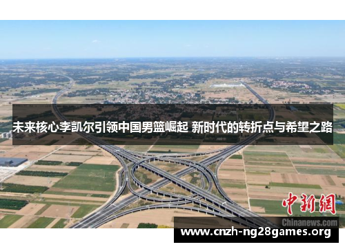 未来核心李凯尔引领中国男篮崛起 新时代的转折点与希望之路