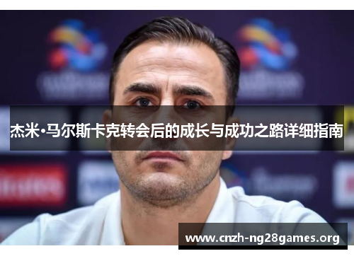 杰米·马尔斯卡克转会后的成长与成功之路详细指南